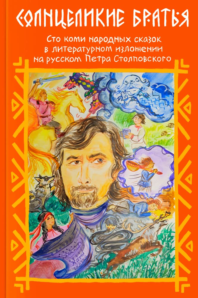 Солнцеликие братья. Сто коми народных сказок в литературном изложении на русском Петра Столповского